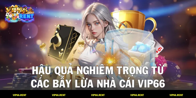 Hậu quả nghiêm trọng từ các bẫy lừa nhà cái VIP66