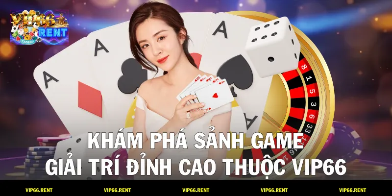 Khám phá sảnh game giải trí đỉnh cao thuộc VIP66