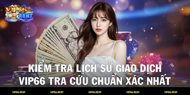 Kiểm Tra Lịch Sử Giao Dịch VIP66