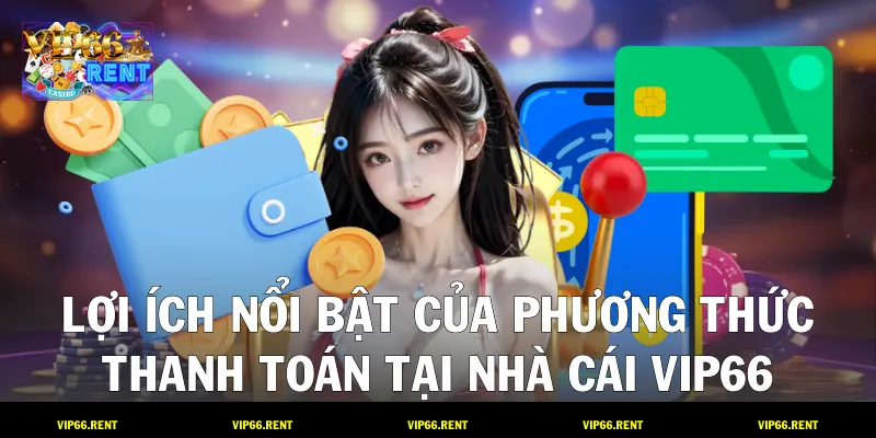 Lợi ích nổi bật của phương thức thanh toán tại nhà cái VIP66