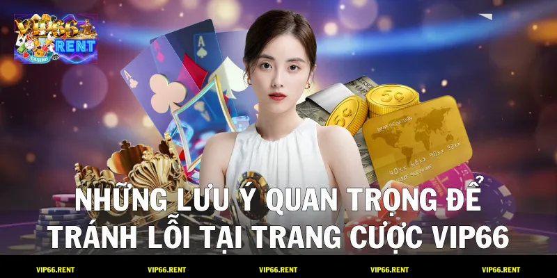 Những lưu ý quan trọng để tránh lỗi tại trang cược VIP66