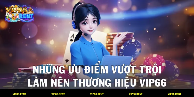 Những ưu điểm vượt trội làm nên thương hiệu VIP66