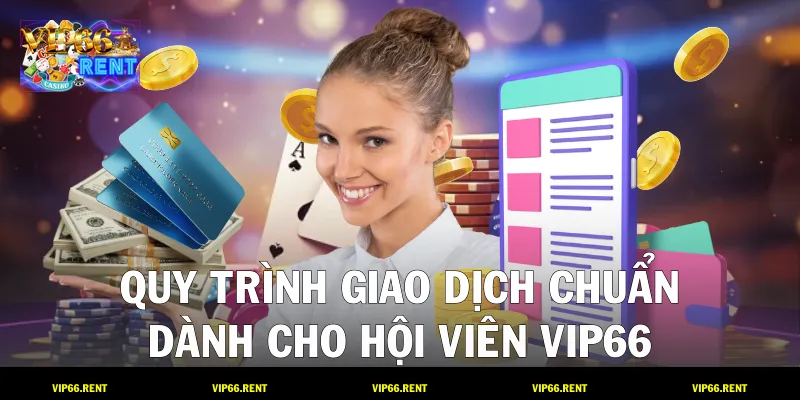 Quy trình giao dịch chuẩn dành cho hội viên VIP66