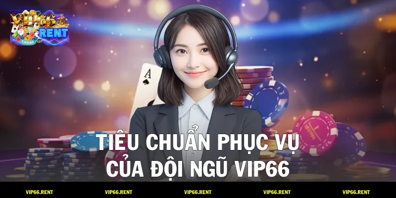 Tiêu chuẩn phục vụ của đội ngũ VIP6
