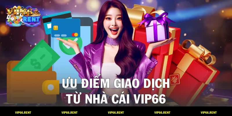 Ưu điểm giao dịch từ nhà cái VIP66